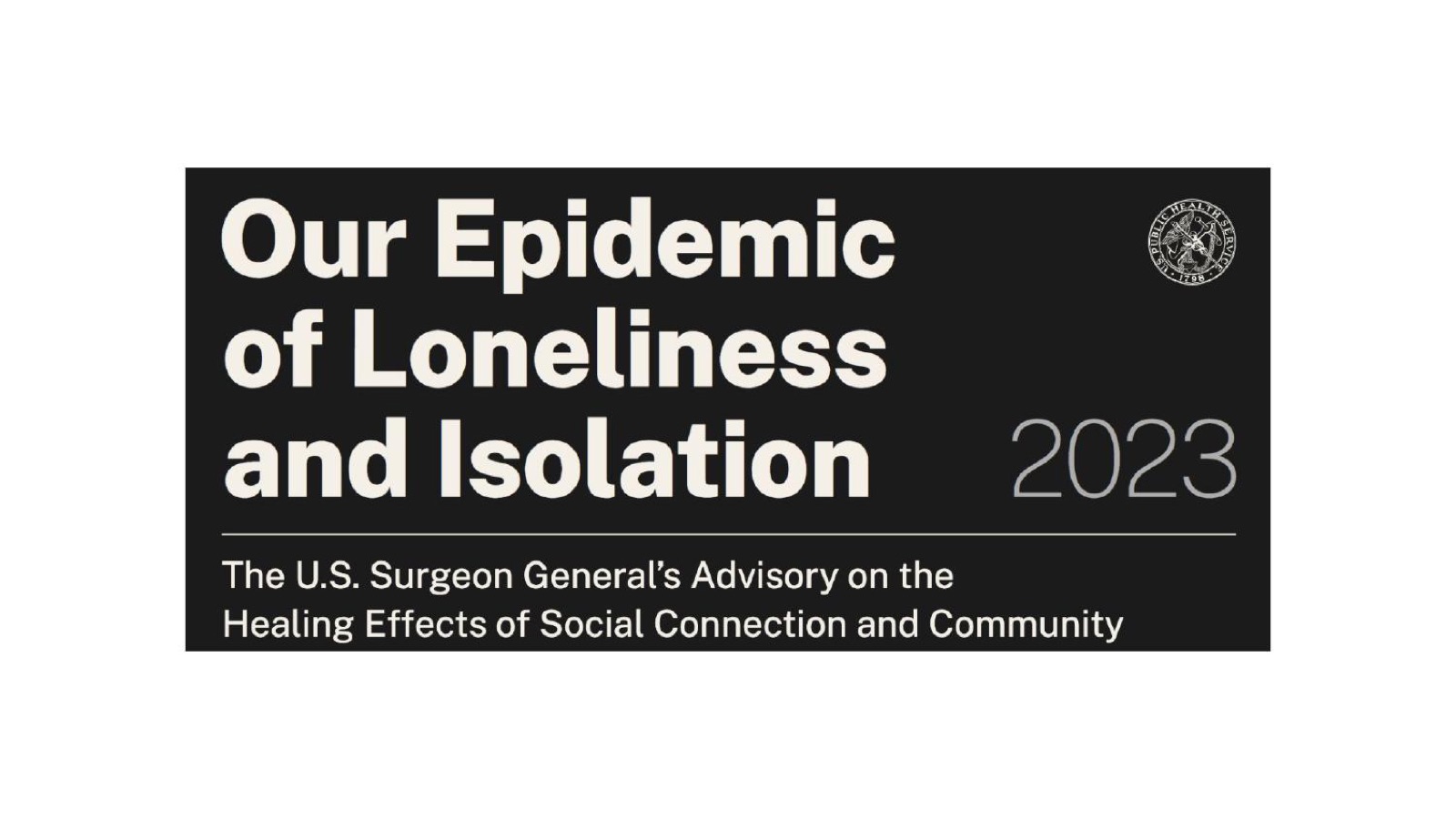Our Epidemic of Loneliness and Isolation: the 2023 U.S. Surgeon General's advisory on the healing effects of social connection and community